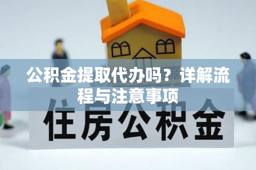 滦县公积金提取代办吗？详解流程与注意事项