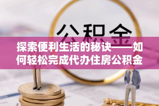 滦县探索便利生活的秘诀——如何轻松完成代办住房公积金提取