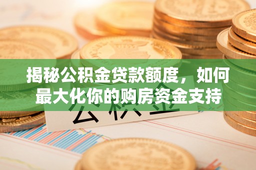 滦县揭秘公积金贷款额度，如何最大化你的购房资金支持
