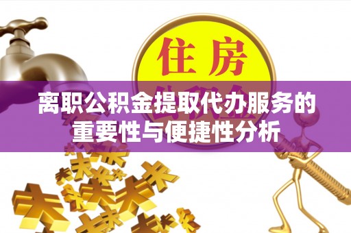 滦县离职公积金提取代办服务的重要性与便捷性分析