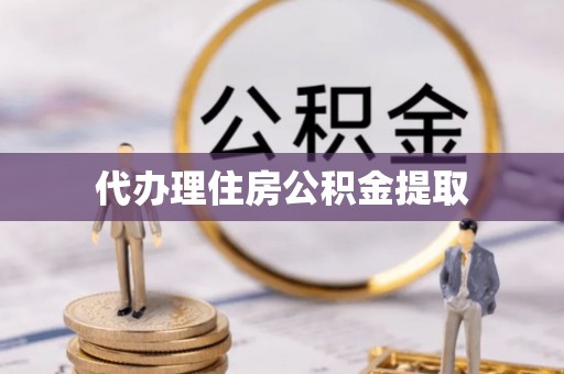 滦县代办理住房公积金提取