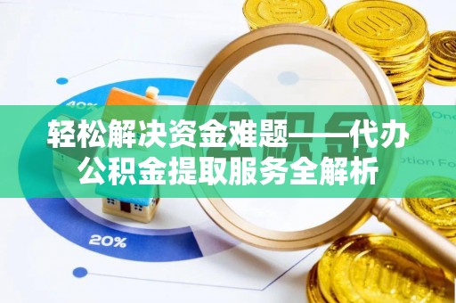 滦县轻松解决资金难题——代办公积金提取服务全解析