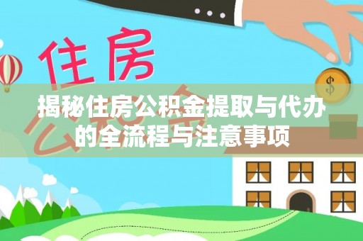 滦县揭秘住房公积金提取与代办的全流程与注意事项