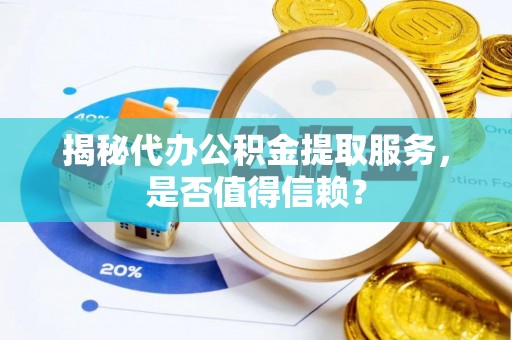 滦县揭秘代办公积金提取服务，是否值得信赖？
