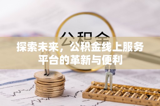 滦县探索未来，公积金线上服务平台的革新与便利