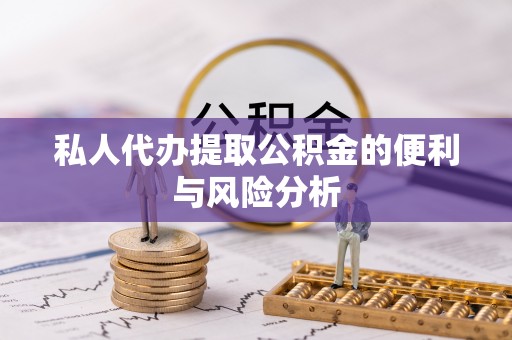 滦县私人代办提取公积金的便利与风险分析