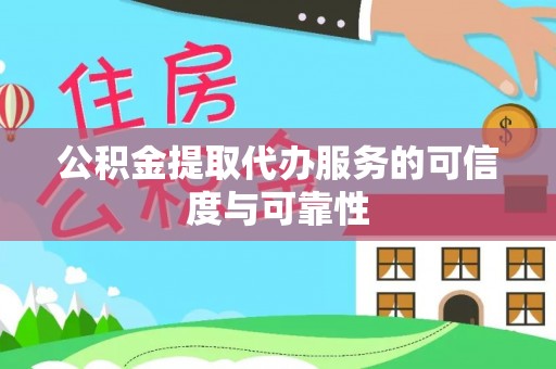 滦县公积金提取代办服务的可信度与可靠性