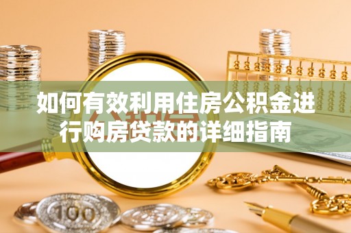 滦县如何有效利用住房公积金进行购房贷款的详细指南