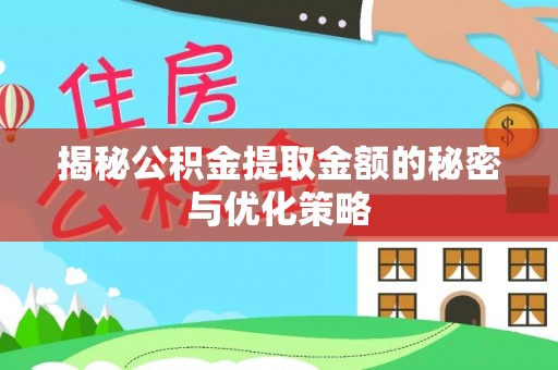 滦县揭秘公积金提取金额的秘密与优化策略