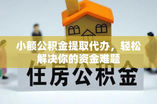 滦县小额公积金提取代办，轻松解决你的资金难题