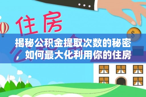 滦县揭秘公积金提取次数的秘密，如何最大化利用你的住房基金