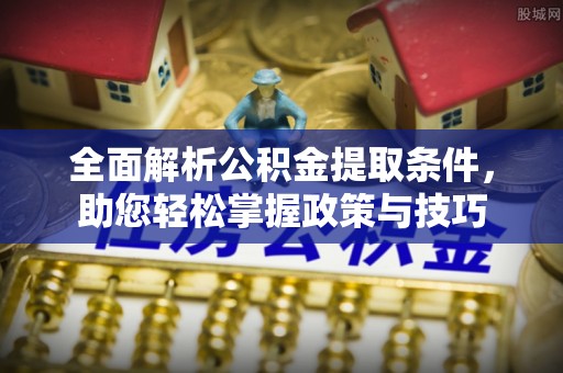 滦县全面解析公积金提取条件，助您轻松掌握政策与技巧