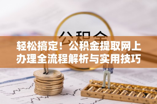 滦县轻松搞定！公积金提取网上办理全流程解析与实用技巧