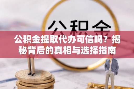 滦县公积金提取代办可信吗？揭秘背后的真相与选择指南