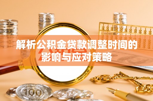 滦县解析公积金贷款调整时间的影响与应对策略