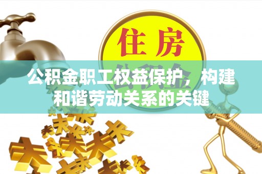 滦县公积金职工权益保护，构建和谐劳动关系的关键