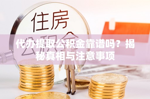 滦县代办提取公积金靠谱吗？揭秘真相与注意事项