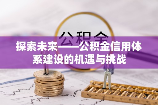 滦县探索未来——公积金信用体系建设的机遇与挑战