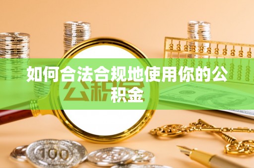 滦县如何合法合规地使用你的公积金