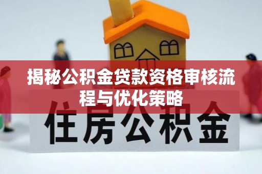 滦县揭秘公积金贷款资格审核流程与优化策略