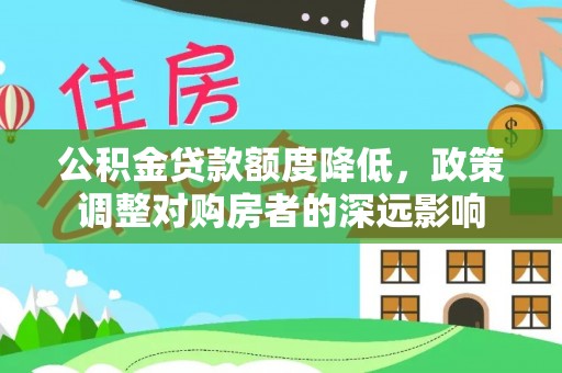 滦县公积金贷款额度降低，政策调整对购房者的深远影响