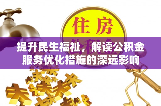 滦县提升民生福祉，解读公积金服务优化措施的深远影响