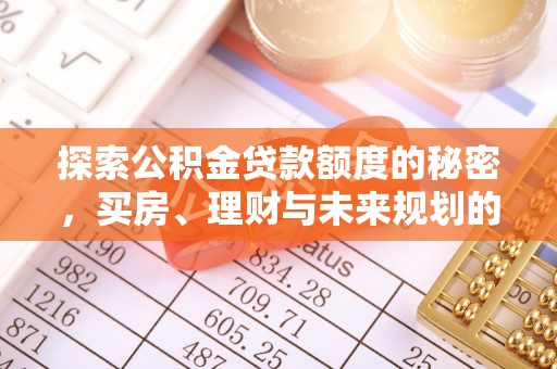 滦县探索公积金贷款额度的秘密，买房、理财与未来规划的全方位解析