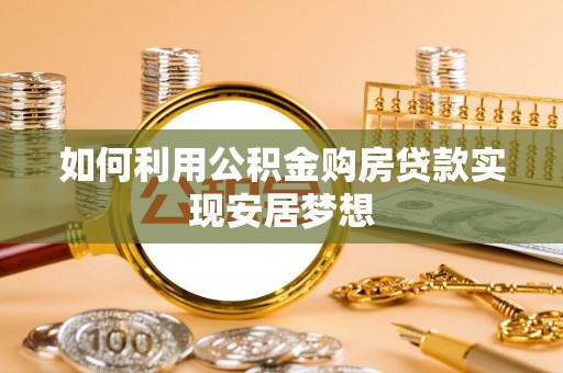 滦县如何利用公积金购房贷款实现安居梦想