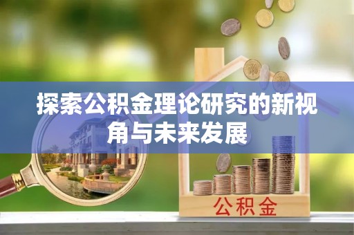滦县探索公积金理论研究的新视角与未来发展